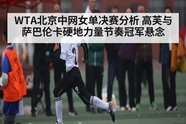 WTA北京中网女单决赛分析 高芙与萨巴伦卡硬地力量节奏冠军悬念